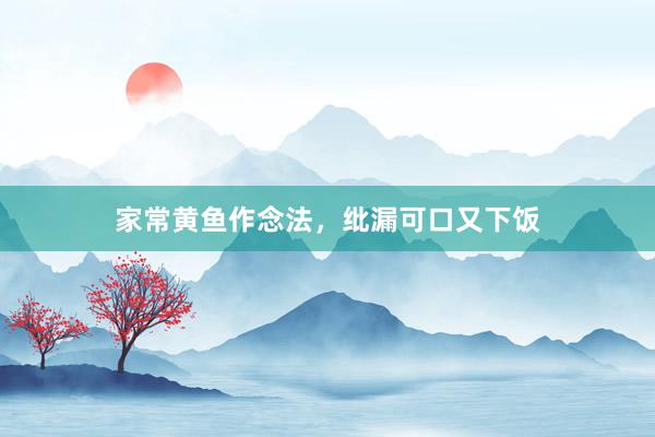家常黄鱼作念法，纰漏可口又下饭