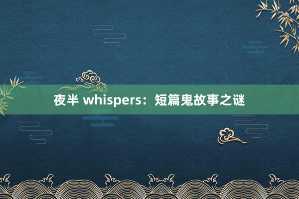 夜半 whispers：短篇鬼故事之谜